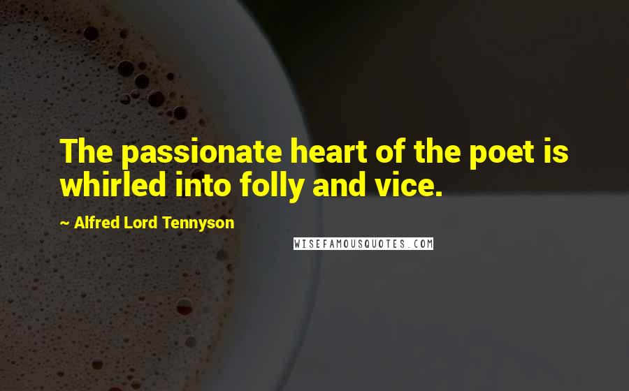 Alfred Lord Tennyson Quotes: The passionate heart of the poet is whirled into folly and vice.