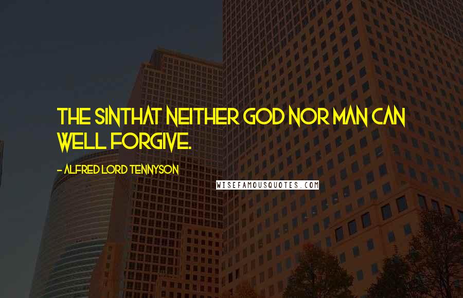 Alfred Lord Tennyson Quotes: The sinThat neither God nor man can well forgive.