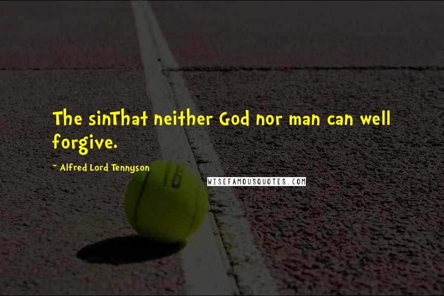 Alfred Lord Tennyson Quotes: The sinThat neither God nor man can well forgive.