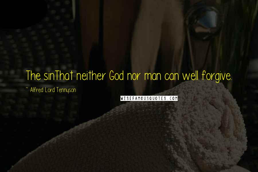 Alfred Lord Tennyson Quotes: The sinThat neither God nor man can well forgive.