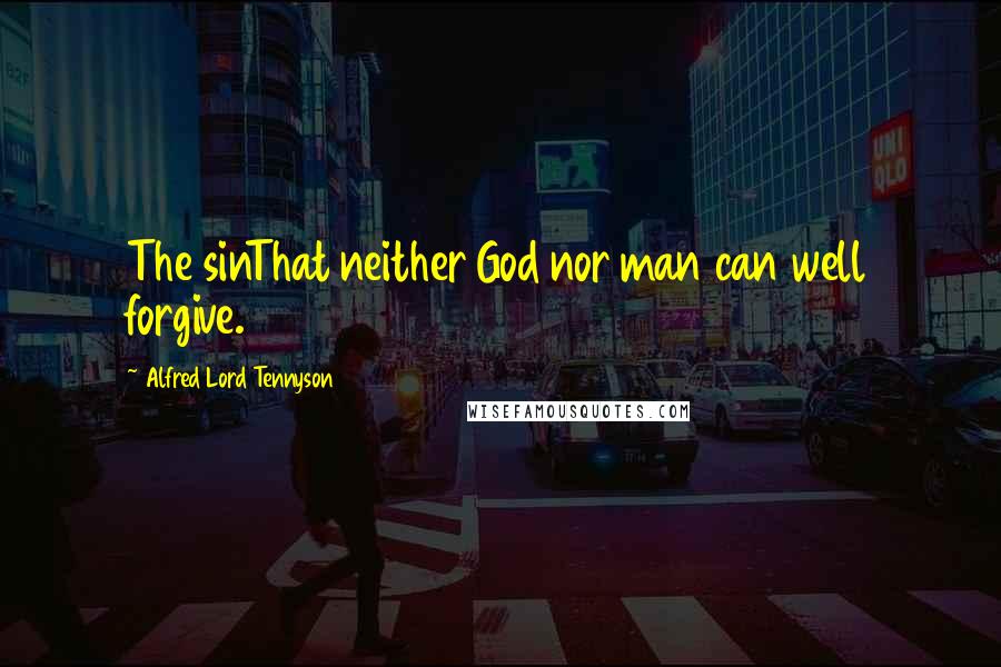 Alfred Lord Tennyson Quotes: The sinThat neither God nor man can well forgive.