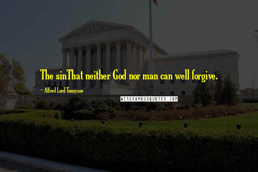 Alfred Lord Tennyson Quotes: The sinThat neither God nor man can well forgive.