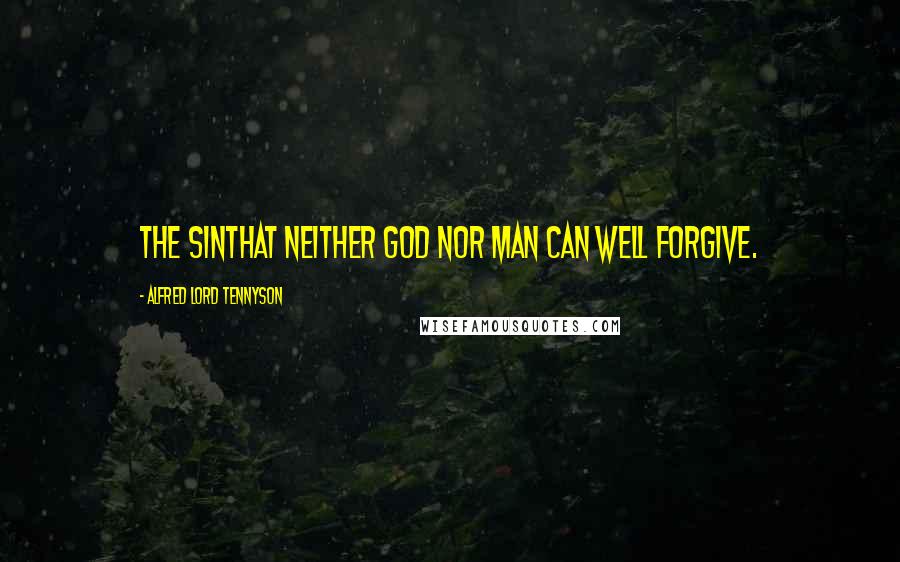 Alfred Lord Tennyson Quotes: The sinThat neither God nor man can well forgive.