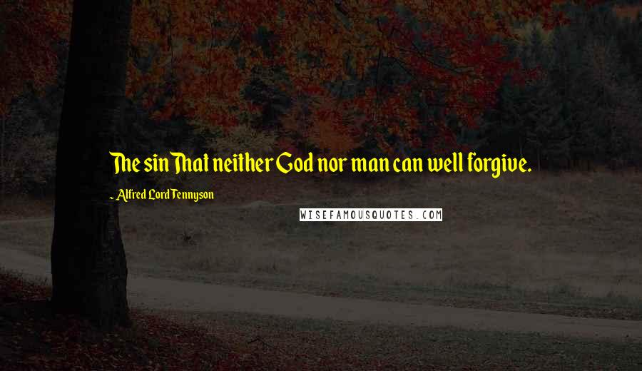 Alfred Lord Tennyson Quotes: The sinThat neither God nor man can well forgive.