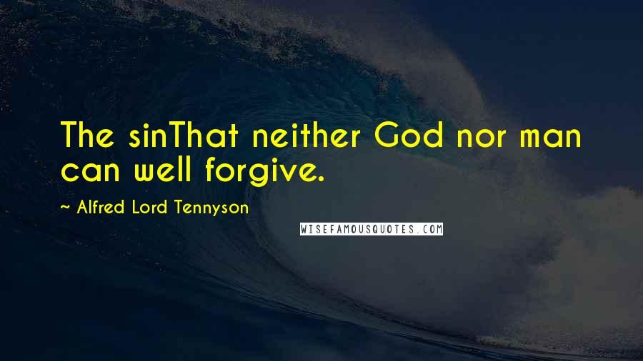 Alfred Lord Tennyson Quotes: The sinThat neither God nor man can well forgive.