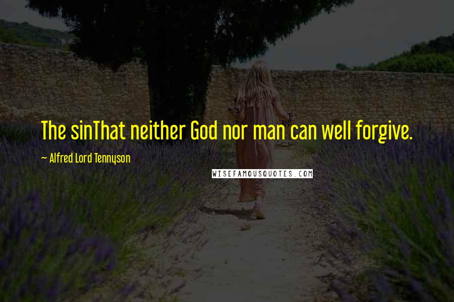 Alfred Lord Tennyson Quotes: The sinThat neither God nor man can well forgive.