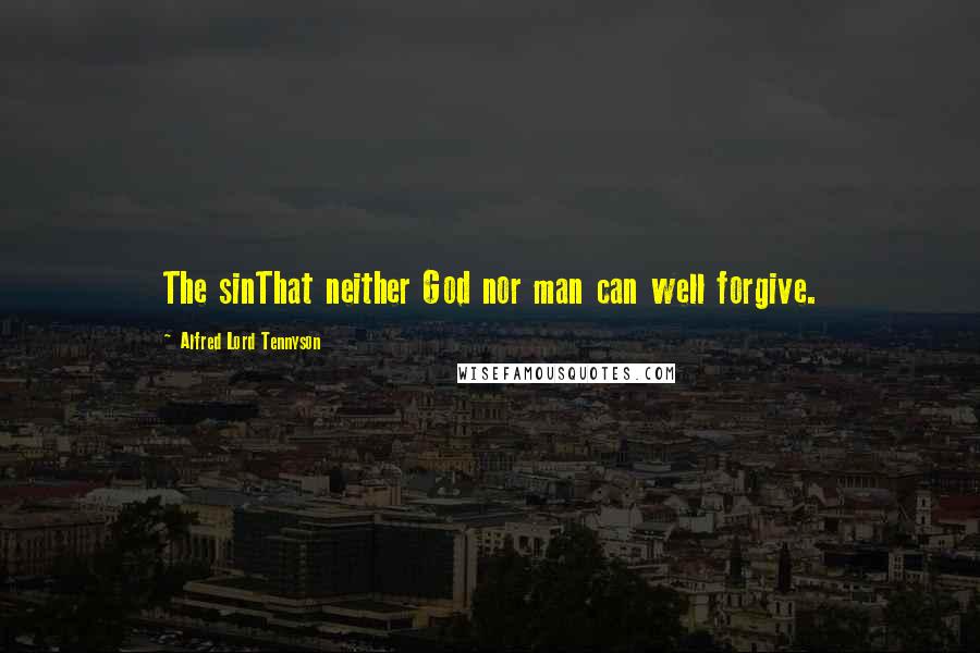 Alfred Lord Tennyson Quotes: The sinThat neither God nor man can well forgive.