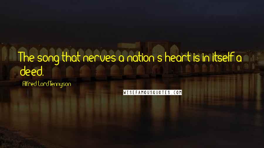 Alfred Lord Tennyson Quotes: The song that nerves a nation's heart is in itself a deed.