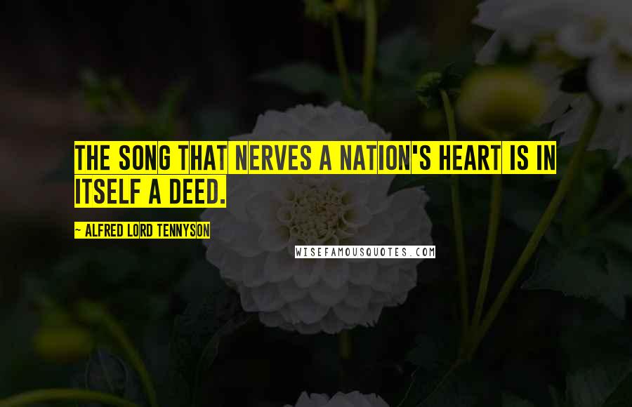 Alfred Lord Tennyson Quotes: The song that nerves a nation's heart is in itself a deed.