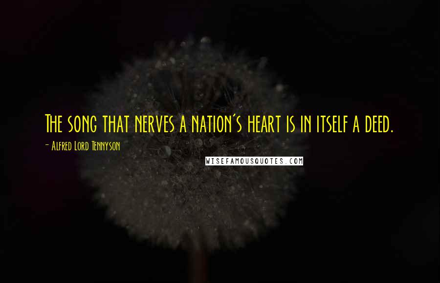 Alfred Lord Tennyson Quotes: The song that nerves a nation's heart is in itself a deed.