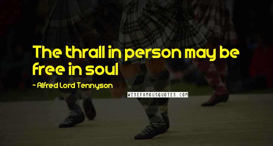 Alfred Lord Tennyson Quotes: The thrall in person may be free in soul