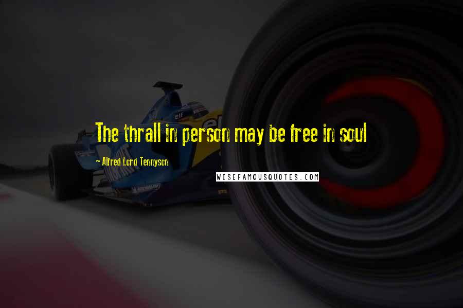 Alfred Lord Tennyson Quotes: The thrall in person may be free in soul