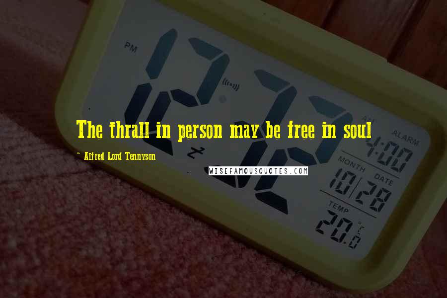Alfred Lord Tennyson Quotes: The thrall in person may be free in soul