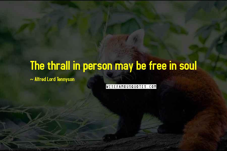 Alfred Lord Tennyson Quotes: The thrall in person may be free in soul