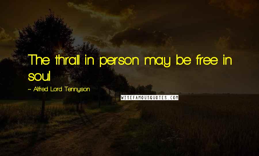 Alfred Lord Tennyson Quotes: The thrall in person may be free in soul