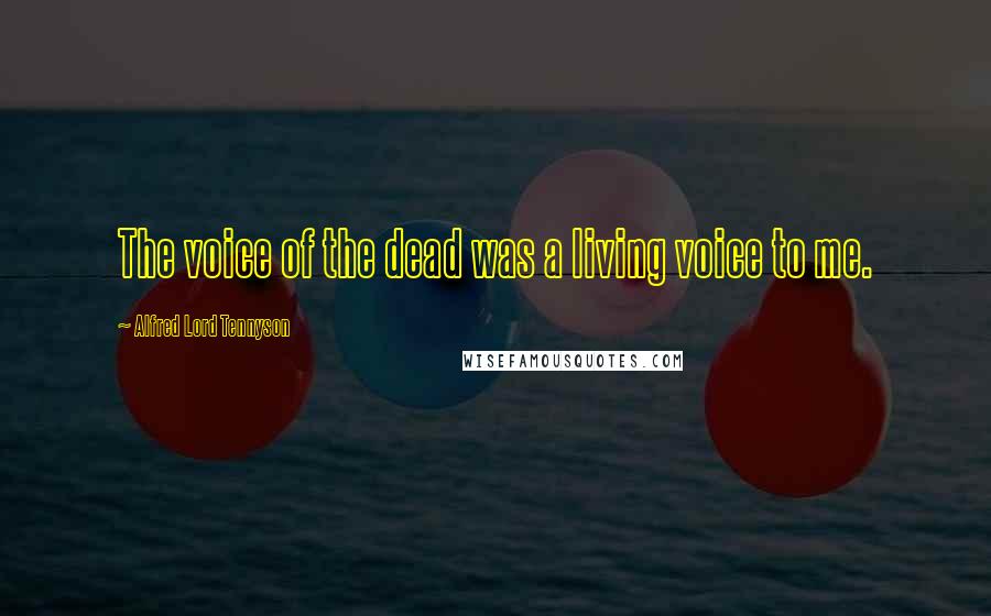 Alfred Lord Tennyson Quotes: The voice of the dead was a living voice to me.