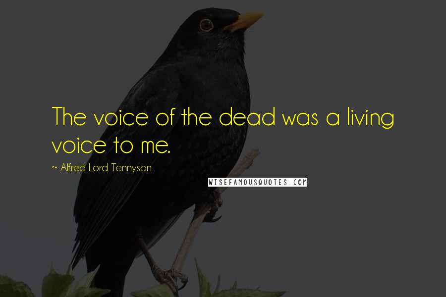 Alfred Lord Tennyson Quotes: The voice of the dead was a living voice to me.