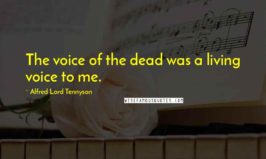 Alfred Lord Tennyson Quotes: The voice of the dead was a living voice to me.