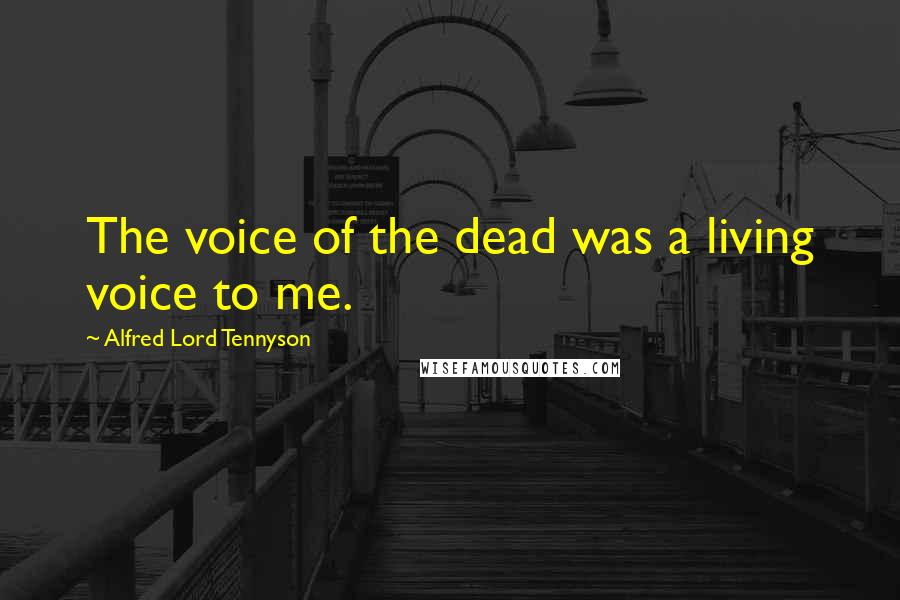 Alfred Lord Tennyson Quotes: The voice of the dead was a living voice to me.