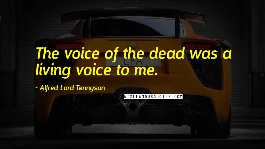 Alfred Lord Tennyson Quotes: The voice of the dead was a living voice to me.