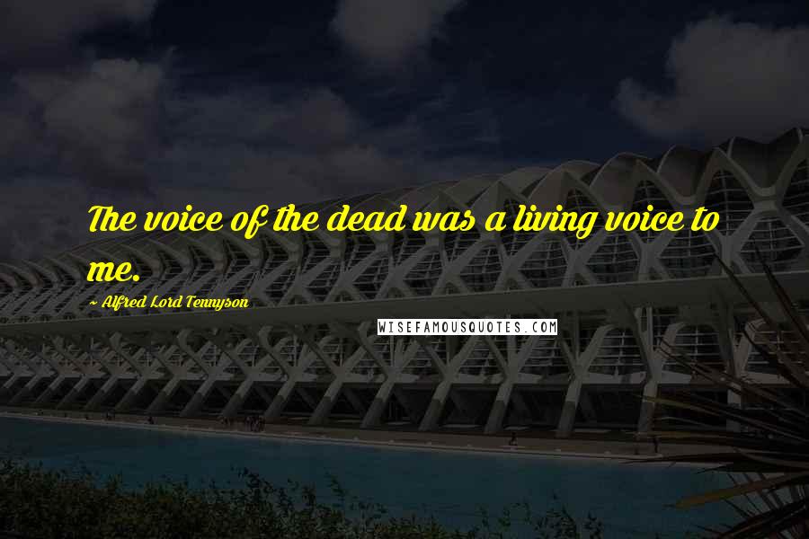 Alfred Lord Tennyson Quotes: The voice of the dead was a living voice to me.