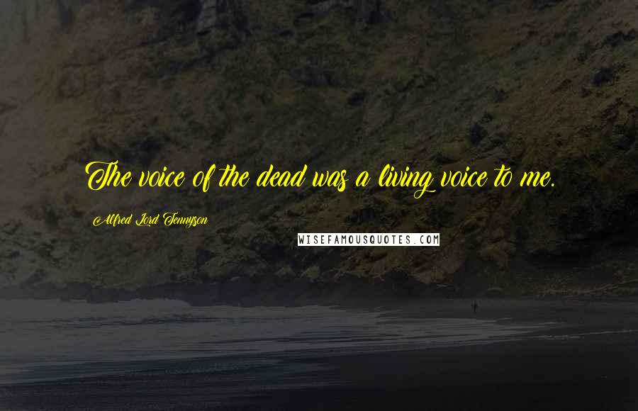 Alfred Lord Tennyson Quotes: The voice of the dead was a living voice to me.