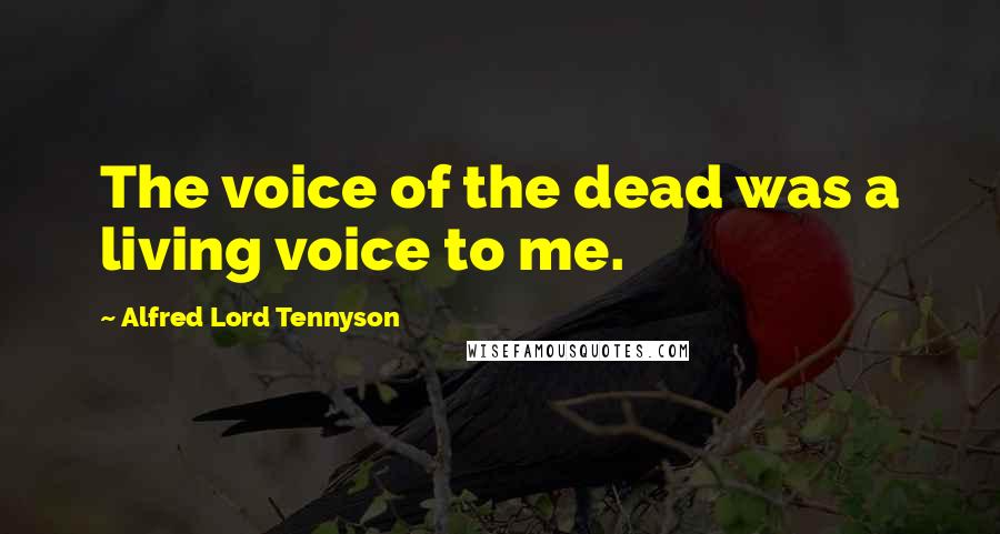 Alfred Lord Tennyson Quotes: The voice of the dead was a living voice to me.