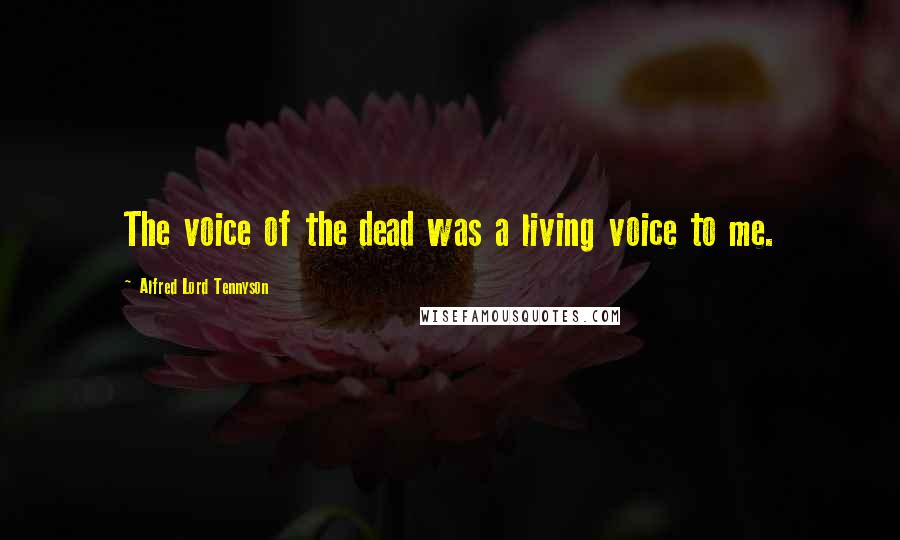 Alfred Lord Tennyson Quotes: The voice of the dead was a living voice to me.