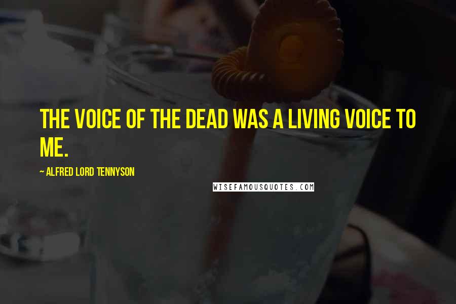 Alfred Lord Tennyson Quotes: The voice of the dead was a living voice to me.