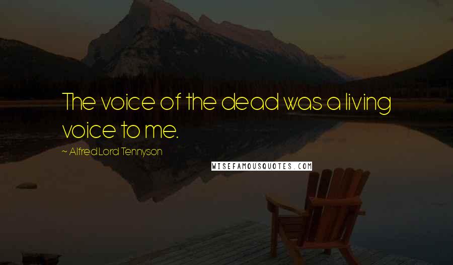 Alfred Lord Tennyson Quotes: The voice of the dead was a living voice to me.