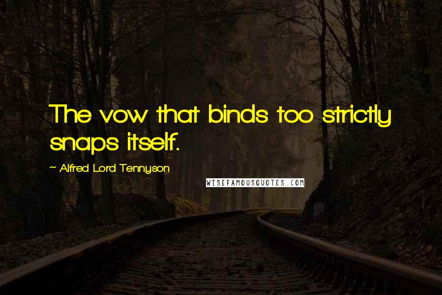 Alfred Lord Tennyson Quotes: The vow that binds too strictly snaps itself.