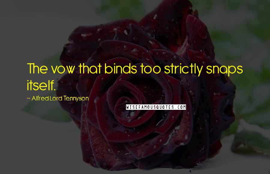 Alfred Lord Tennyson Quotes: The vow that binds too strictly snaps itself.