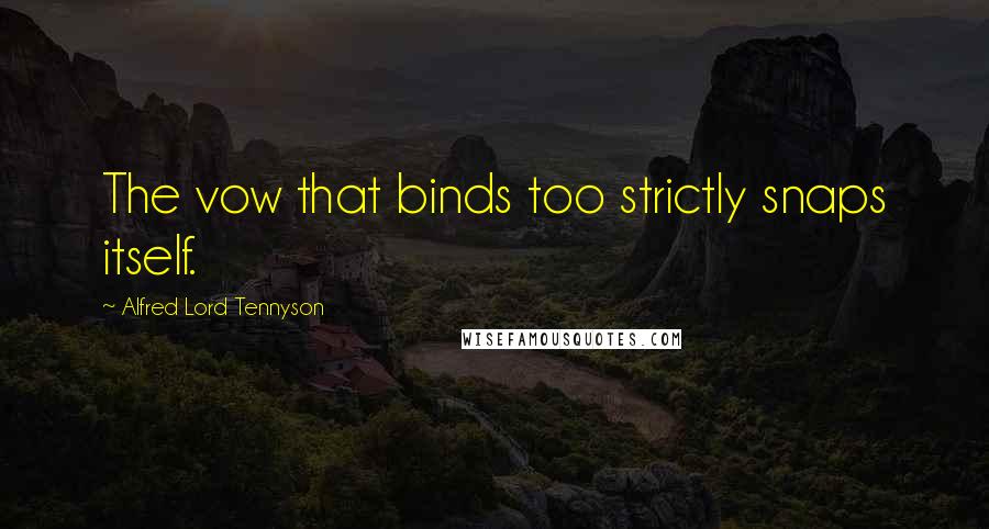 Alfred Lord Tennyson Quotes: The vow that binds too strictly snaps itself.