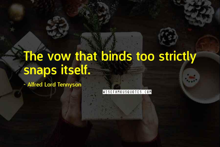 Alfred Lord Tennyson Quotes: The vow that binds too strictly snaps itself.