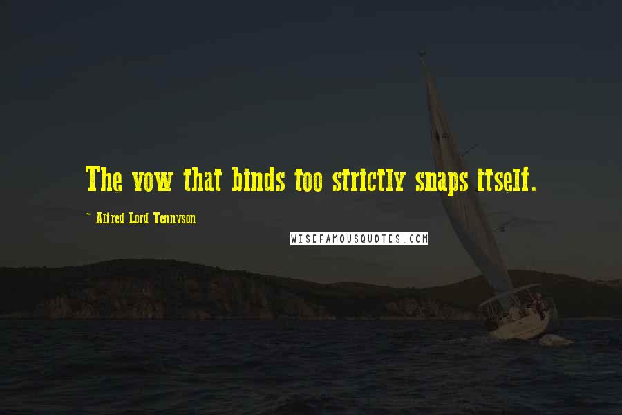 Alfred Lord Tennyson Quotes: The vow that binds too strictly snaps itself.