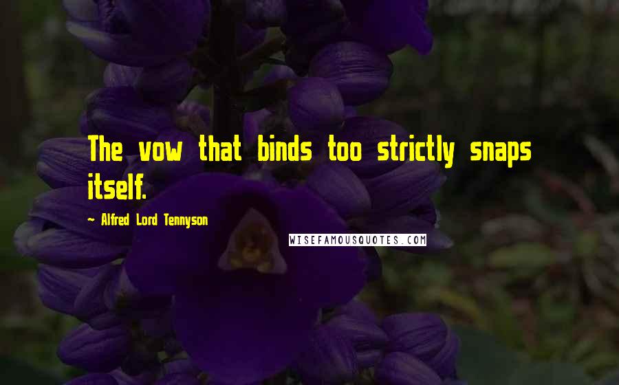 Alfred Lord Tennyson Quotes: The vow that binds too strictly snaps itself.