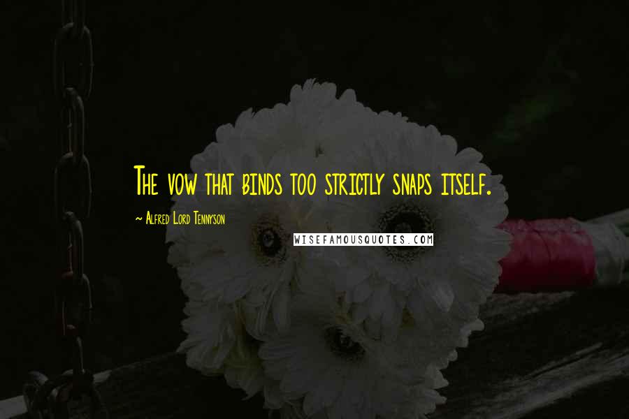 Alfred Lord Tennyson Quotes: The vow that binds too strictly snaps itself.