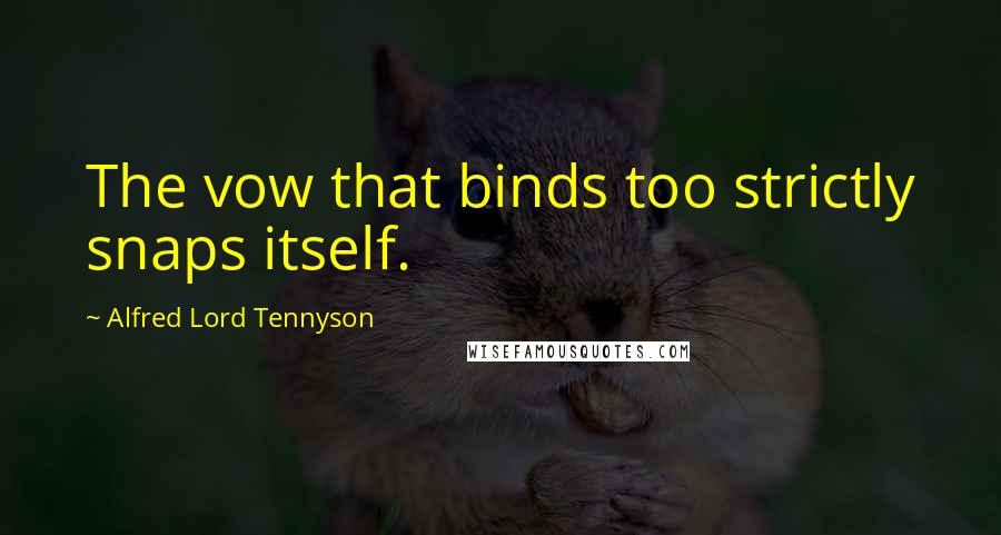 Alfred Lord Tennyson Quotes: The vow that binds too strictly snaps itself.