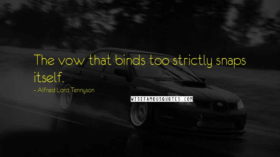 Alfred Lord Tennyson Quotes: The vow that binds too strictly snaps itself.