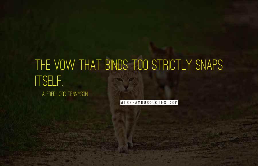 Alfred Lord Tennyson Quotes: The vow that binds too strictly snaps itself.