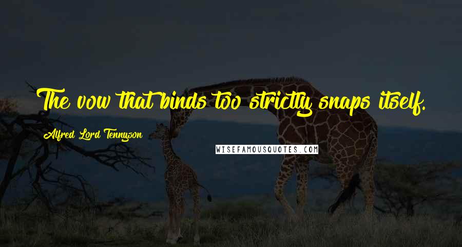 Alfred Lord Tennyson Quotes: The vow that binds too strictly snaps itself.