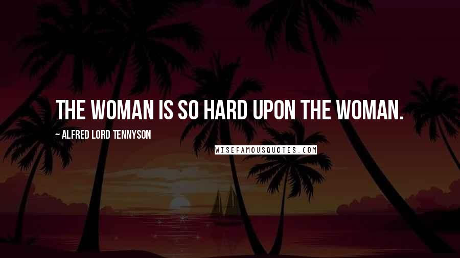 Alfred Lord Tennyson Quotes: The woman is so hard Upon the woman.