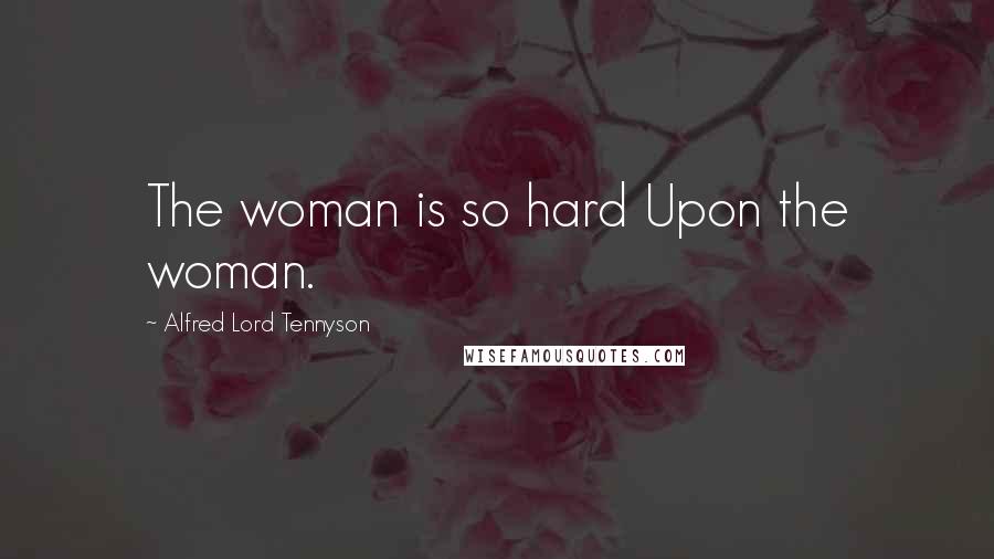 Alfred Lord Tennyson Quotes: The woman is so hard Upon the woman.