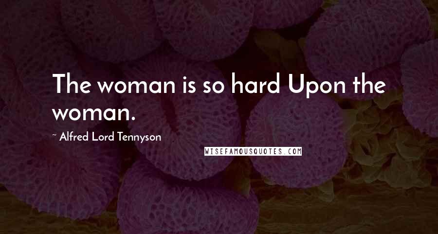 Alfred Lord Tennyson Quotes: The woman is so hard Upon the woman.