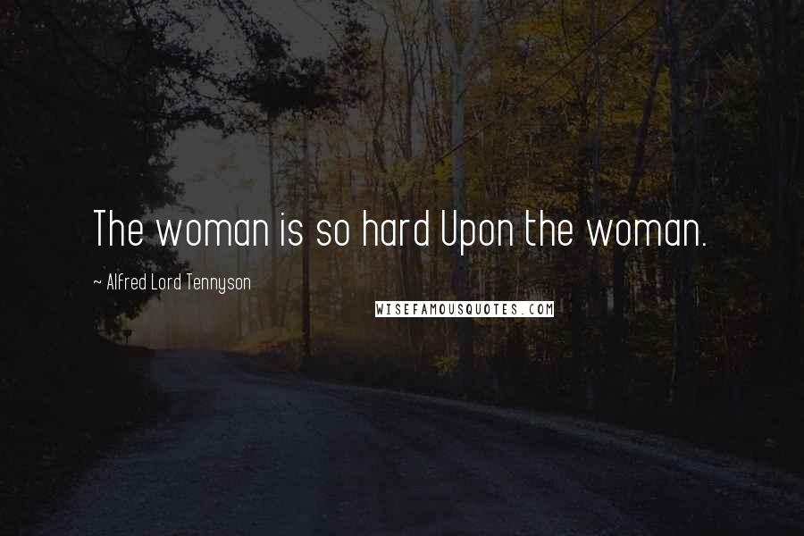 Alfred Lord Tennyson Quotes: The woman is so hard Upon the woman.