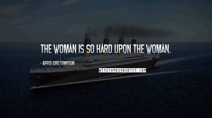 Alfred Lord Tennyson Quotes: The woman is so hard Upon the woman.