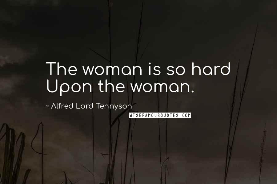 Alfred Lord Tennyson Quotes: The woman is so hard Upon the woman.