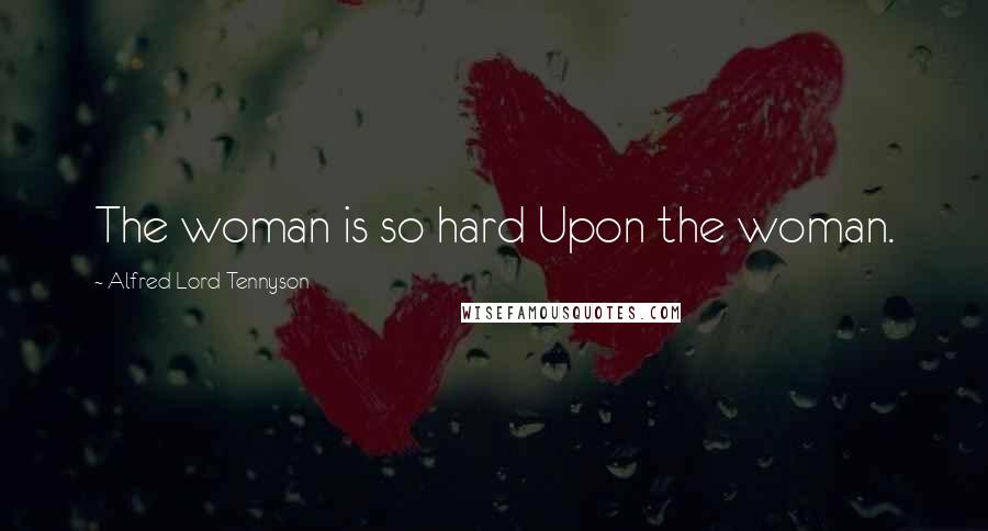 Alfred Lord Tennyson Quotes: The woman is so hard Upon the woman.