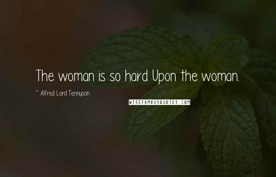 Alfred Lord Tennyson Quotes: The woman is so hard Upon the woman.