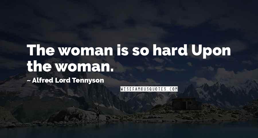 Alfred Lord Tennyson Quotes: The woman is so hard Upon the woman.